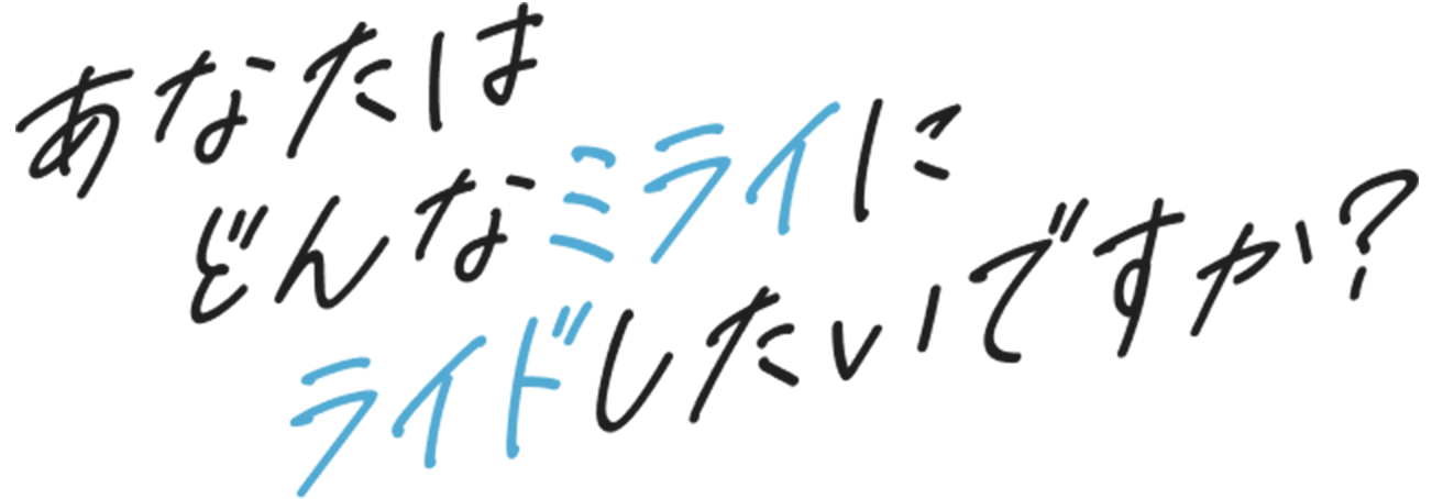 あなたはどんなミライにライドしたいですか？